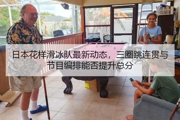 日本花样滑冰队最新动态，三圈跳连贯与节目编排能否提升总分