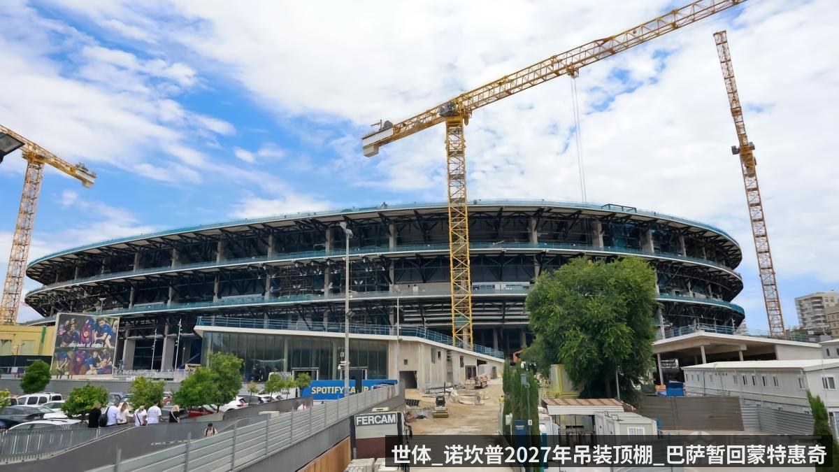 世体_诺坎普2027年吊装顶棚_巴萨暂回蒙特惠奇